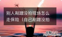 自己剐蹭没拍现场怎么走保险可以报全险吗 别人剐蹭没拍现场怎么走保险