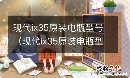 现代ix35原装电瓶型号多少钱 现代ix35原装电瓶型号