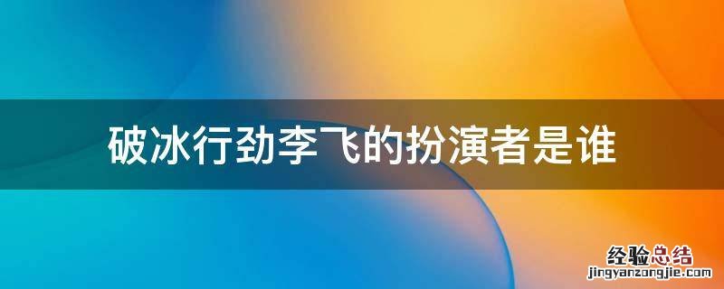 破冰行劲李飞的扮演者是谁