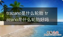 trazano是什么轮胎 trazano是什么轮胎好吗