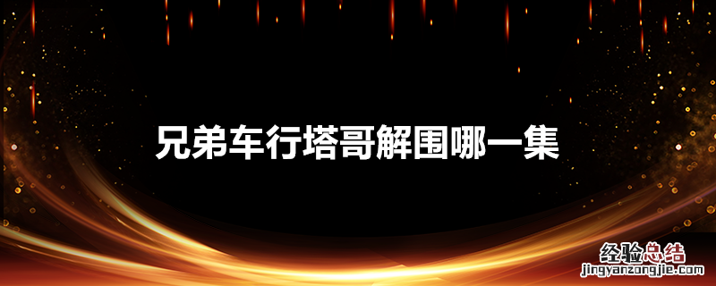 兄弟车行塔哥解围哪一集