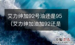 艾力绅加油加92还是95 艾力绅加92号油还是95