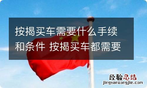 按揭买车需要什么手续和条件 按揭买车都需要什么手续