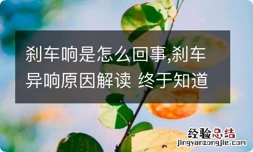 刹车响是怎么回事,刹车异响原因解读 终于知道刹车异响是什么原因了