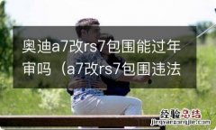 a7改rs7包围违法吗 奥迪a7改rs7包围能过年审吗