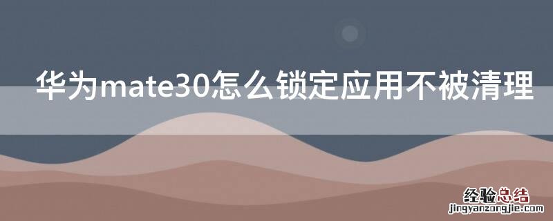 华为mate30怎么锁定应用不被清理