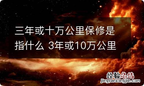 三年或十万公里保修是指什么 3年或10万公里保修哪些