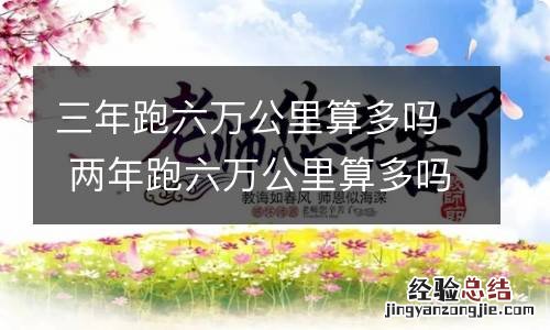 三年跑六万公里算多吗 两年跑六万公里算多吗