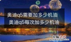 奥迪q5需要加多少机油 奥迪q5每次加多少机油