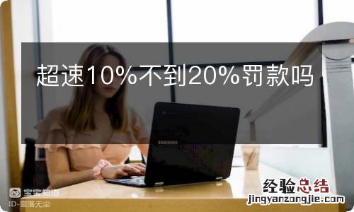 超速10%不到20%罚款吗