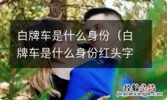 白牌车是什么身份红头字 白牌车是什么身份