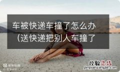 送快递把别人车撞了怎么办 车被快递车撞了怎么办