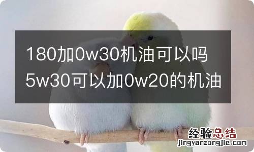 180加0w30机油可以吗 5w30可以加0w20的机油吗