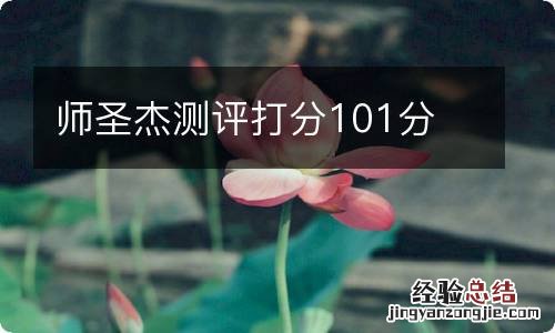 师圣杰测评打分101分