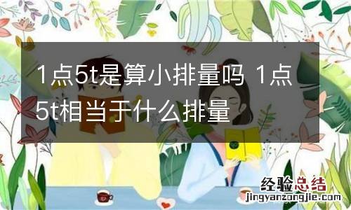 1点5t是算小排量吗 1点5t相当于什么排量