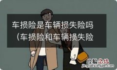 车损险和车辆损失险有什么区别 车损险是车辆损失险吗