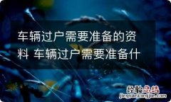 车辆过户需要准备的资料 车辆过户需要准备什么资料