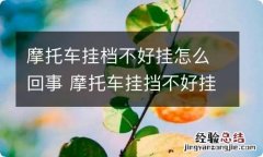 摩托车挂档不好挂怎么回事 摩托车挂挡不好挂是什么原因