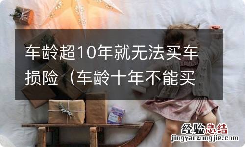 车龄十年不能买车损险 车龄超10年就无法买车损险