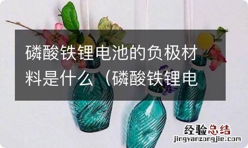 磷酸铁锂电池的负极材料是什么意思 磷酸铁锂电池的负极材料是什么