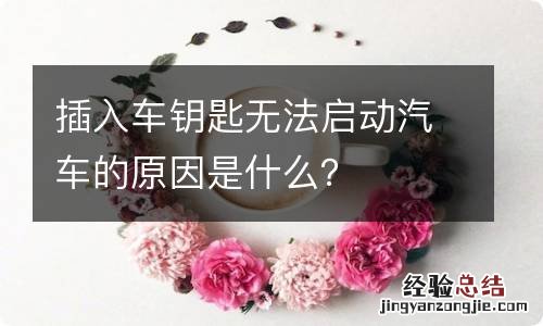 插入车钥匙无法启动汽车的原因是什么？
