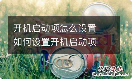 开机启动项怎么设置如何设置开机启动项