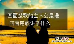 四面楚歌的主人公是谁 四面楚歌讲了什么