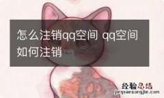 怎么注销qq空间 qq空间如何注销