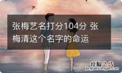 张梅艺名打分104分 张梅清这个名字的命运