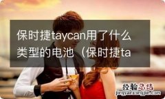 保时捷taycan用的是什么电池 保时捷taycan用了什么类型的电池