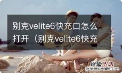 别克velite6快充口在哪打开 别克velite6快充口怎么打开