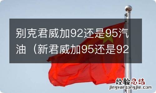 新君威加95还是92省油 别克君威加92还是95汽油