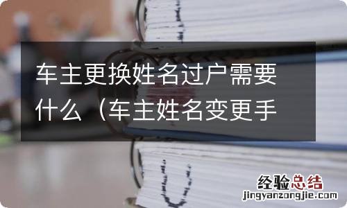 车主姓名变更手续麻烦吗 车主更换姓名过户需要什么