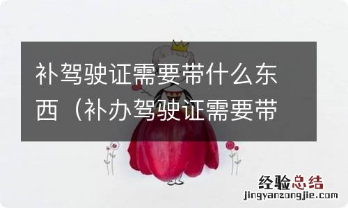 补办驾驶证需要带些什么 补驾驶证需要带什么东西