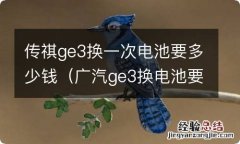 广汽ge3换电池要多少钱 传祺ge3换一次电池要多少钱