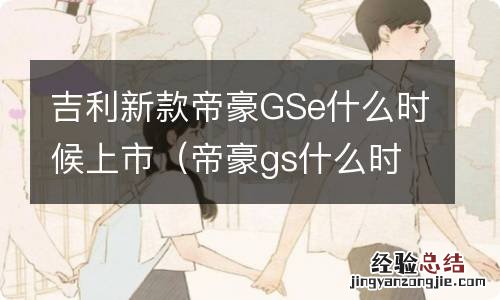 帝豪gs什么时候出新款 吉利新款帝豪GSe什么时候上市