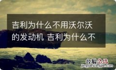 吉利为什么不用沃尔沃的发动机 吉利为什么不用沃尔沃的发动机呢