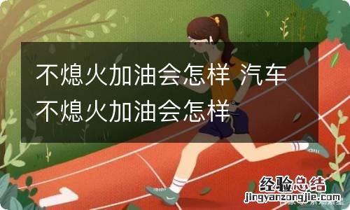 不熄火加油会怎样 汽车不熄火加油会怎样