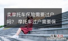 卖摩托车保险需要过户吗？ 摩托车过户需要保险么