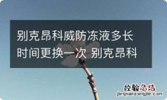 别克昂科威防冻液多长时间更换一次 别克昂科威防冻液几年更换