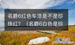 名爵6白色是珍珠漆吗 名爵6红色车漆是不是珍珠红？