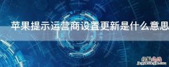 iPhone提示运营商设置更新是什么意思