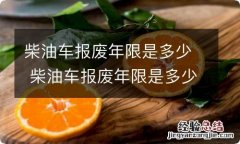 柴油车报废年限是多少 柴油车报废年限是多少,取消黄标