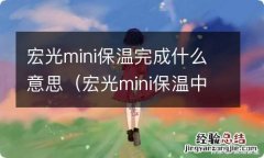 宏光mini保温中 宏光mini保温完成什么意思