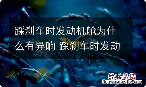 踩刹车时发动机舱为什么有异响 踩刹车时发动机舱为什么有异响声音