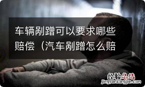 汽车剐蹭怎么赔偿 车辆剐蹭可以要求哪些赔偿