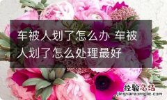 车被人划了怎么办 车被人划了怎么处理最好