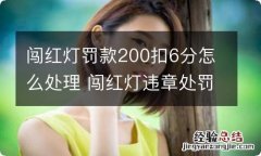 闯红灯罚款200扣6分怎么处理 闯红灯违章处罚200,扣6分处理期限