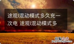 途观l混动模式多久充一次电 途观l混动模式多久充一次电比较好