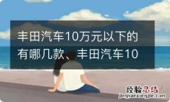 丰田汽车10万元以下的有哪几款、丰田汽车10万元以下自动挡有哪些